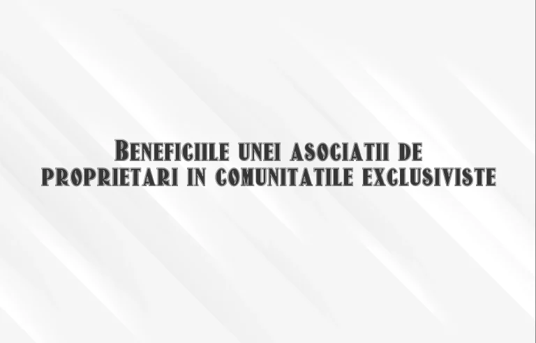 Beneficiile unei asociatii de proprietari in comunitatile exclusiviste