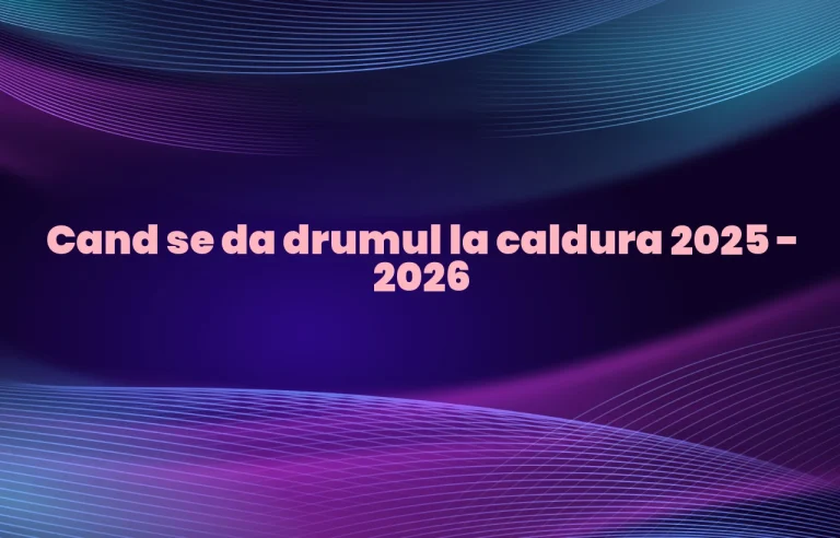 cand se da drumul la caldura 2025 2026
