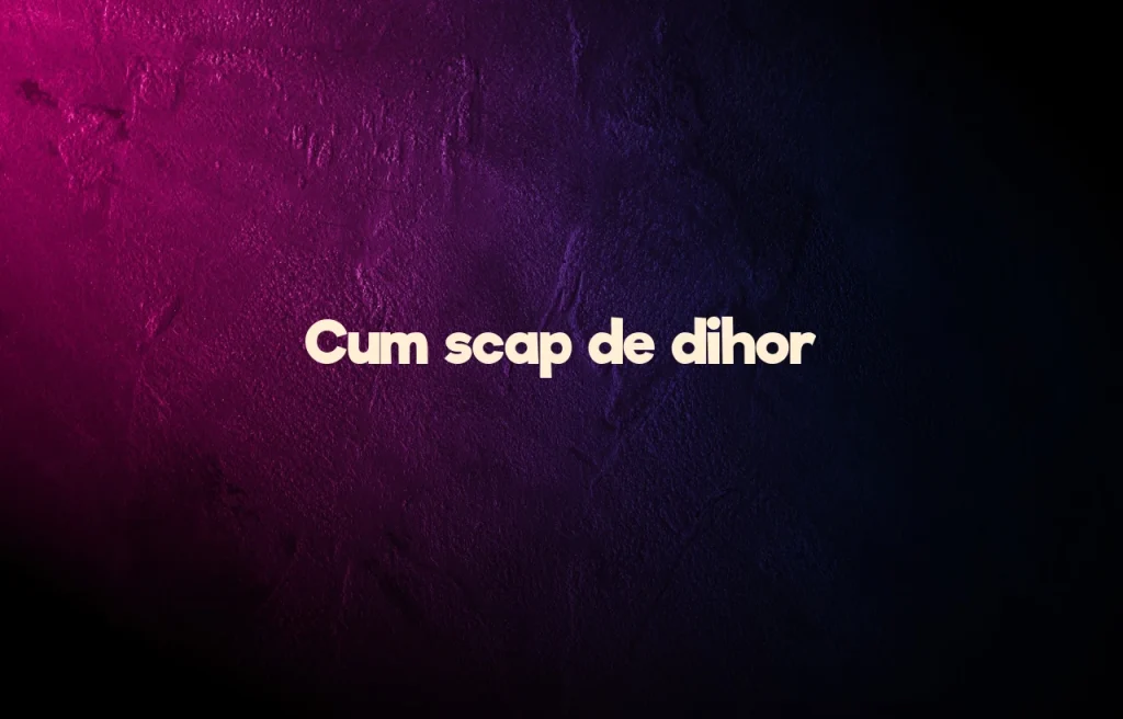 cum scap de dihor