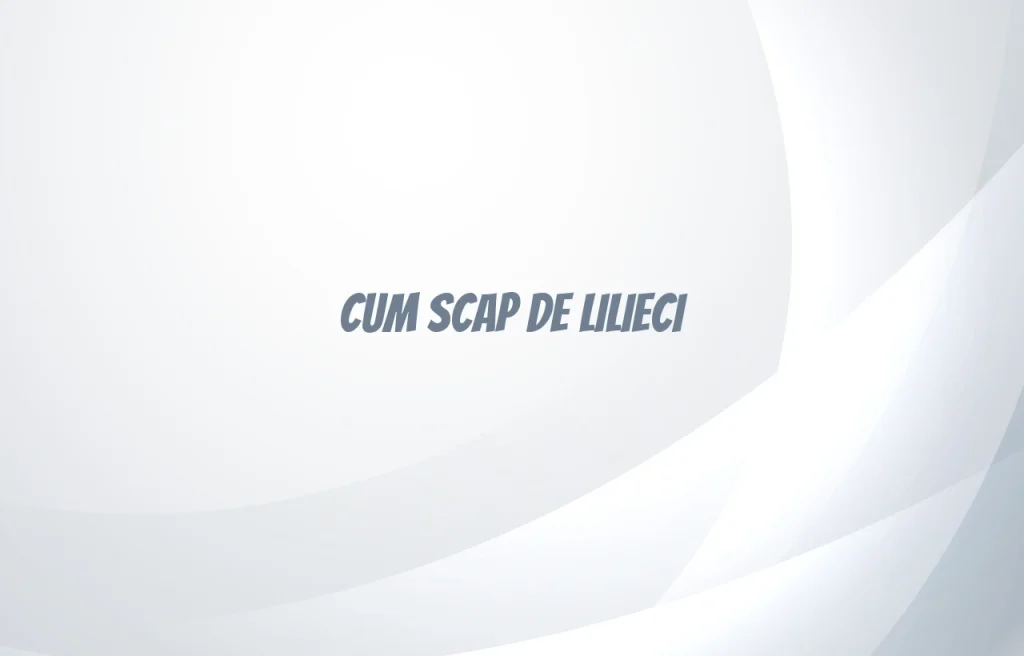 cum scap de lilieci