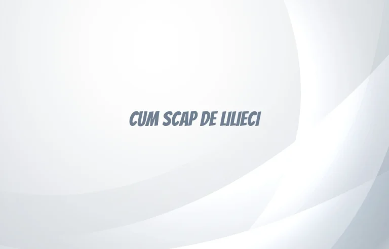 cum scap de lilieci