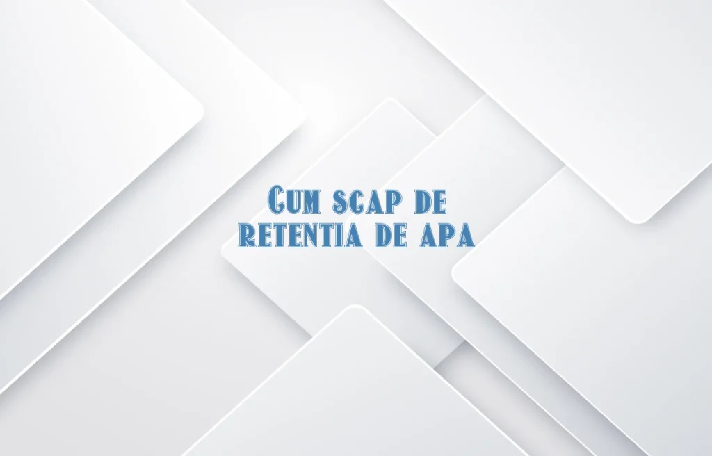 cum scap de retentia de apa