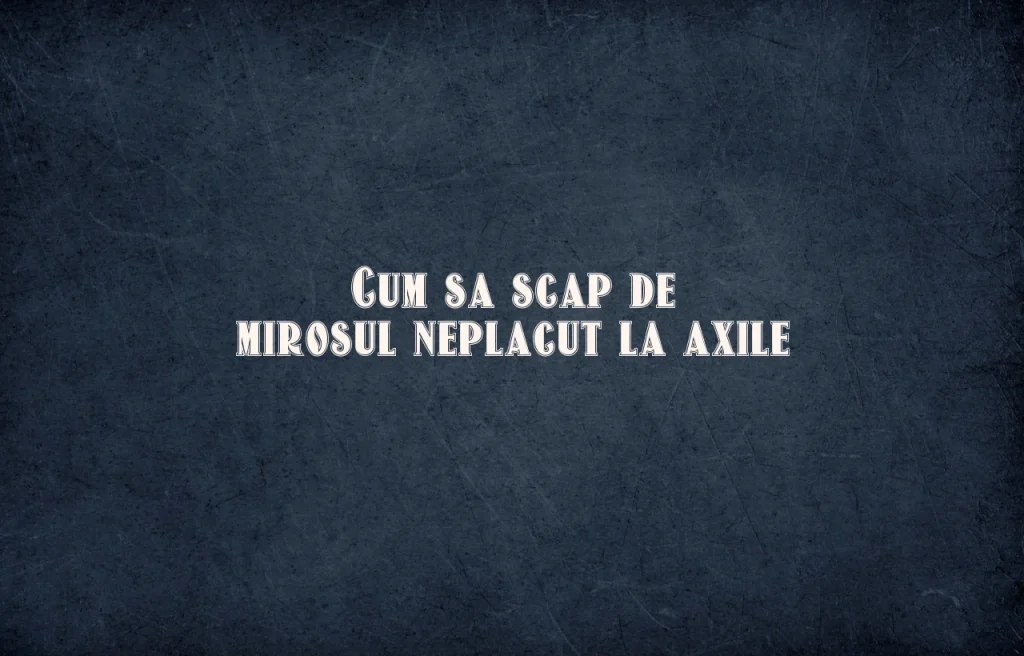 cum sa scap de mirosul neplacut la axile