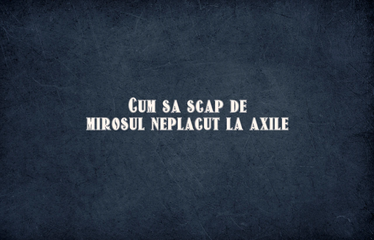 cum sa scap de mirosul neplacut la axile