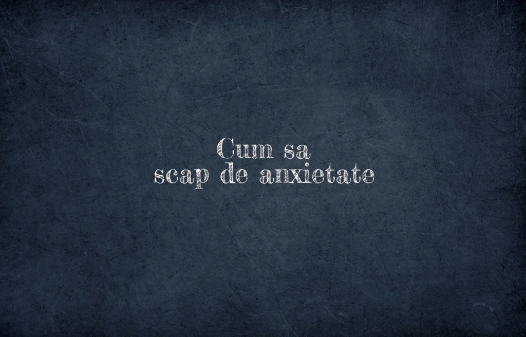 cum sa scap de anxietate