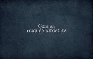 cum sa scap de anxietate