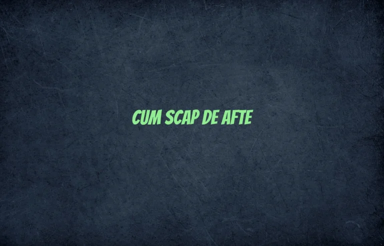 cum scap de afte