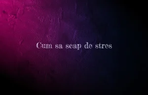 cum sa scap de stres