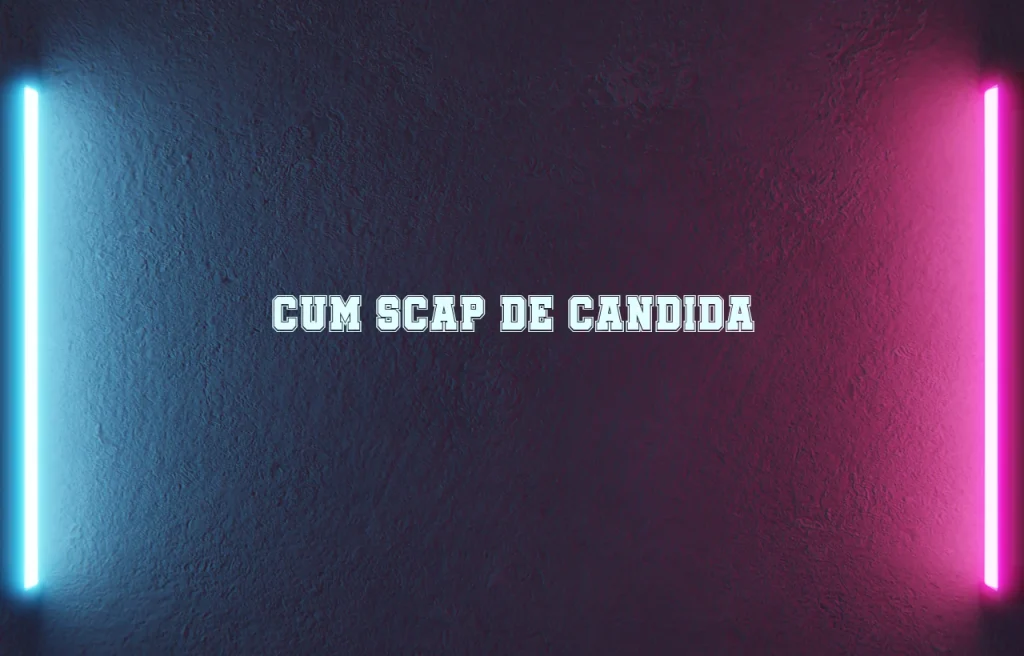 cum scap de candida
