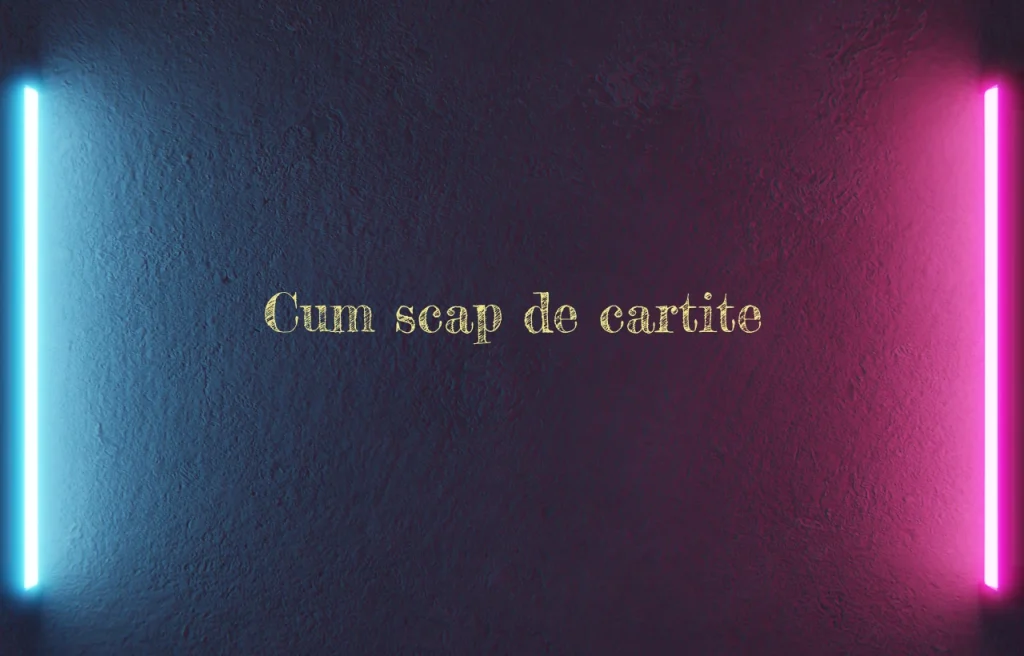 cum scap de cartite
