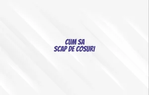 cum sa scap de cosuri