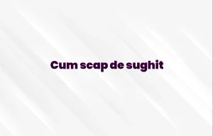 cum scap de sughit