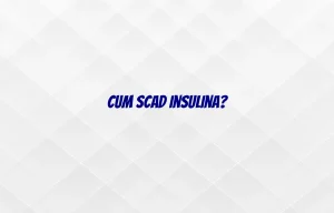 cum scad insulina