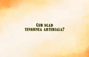 cum scad tensiunea arteriala