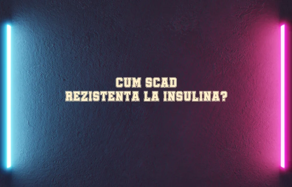 cum scad rezistenta la insulina